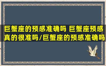 巨蟹座的预感准确吗 巨蟹座预感真的很准吗/巨蟹座的预感准确吗 巨蟹座预感真的很准吗-我的网站